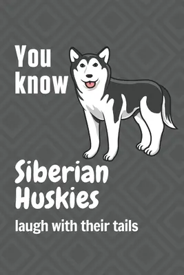 Viete, že sibírski huskyovia sa smejú chvostom: Pre fanúšikov sibírskych husky psov - You know Siberian Huskies laugh with their tails: For Siberian Huskie Dog Fans