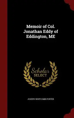 Spomienky na plukovníka Jonathana Eddyho z Eddingtonu v štáte ME - Memoir of Col. Jonathan Eddy of Eddington, ME