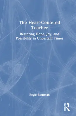 Učiteľ zameraný na srdce: Učiteľ: Obnovenie nádeje, radosti a možností v neistých časoch - The Heart-Centered Teacher: Restoring Hope, Joy, and Possibility in Uncertain Times