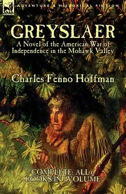 Greyslaer: Román o americkej vojne za nezávislosť v údolí Mohawk - kompletných 6 kníh v 1 zväzku - Greyslaer: A Novel of the American War of Independence in the Mohawk Valley-Complete-All 6 Books in 1 Volume