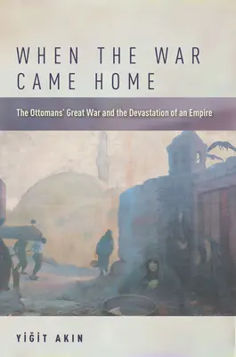 Keď sa vojna vrátila domov: Veľká vojna Osmanov a zničenie ríše - When the War Came Home: The Ottomans' Great War and the Devastation of an Empire