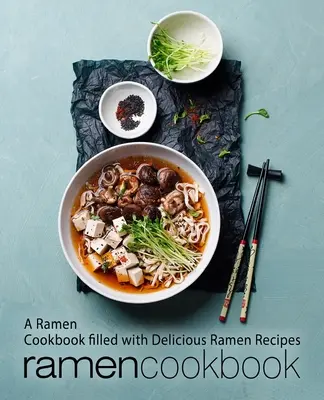 Ramen Cookbook (Kuchárska kniha o ramene): Ramen: kuchárska kniha plná chutných receptov na ramená (2. vydanie) - Ramen Cookbook: A Ramen Cookbook Filled with Delicious Ramen Recipes (2nd Edition)