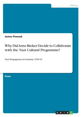 Prečo sa Arno Breker rozhodol spolupracovať s nacistickým kultúrnym programom? Nacistická propaganda v Nemecku 1939 - 1945 - Why Did Arno Breker Decide to Collaborate with the Nazi Cultural Programme?: Nazi Propaganda in Germany 1939-45