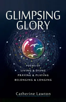 Záblesky slávy: Básne o živote a umieraní, modlitbe a hre, spolupatričnosti a túžbe - Glimpsing Glory: Poems of Living & Dying, Praying & Playing, Belonging & Longing