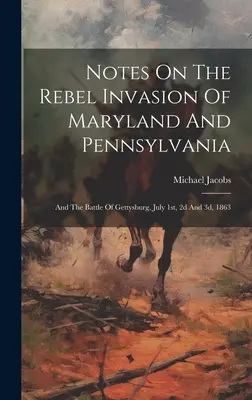 Poznámky o invázii povstalcov do Marylandu a Pensylvánie: A bitka pri Gettysburgu 1., 2. a 3. júla 1863 - Notes On The Rebel Invasion Of Maryland And Pennsylvania: And The Battle Of Gettysburg, July 1st, 2d And 3d, 1863
