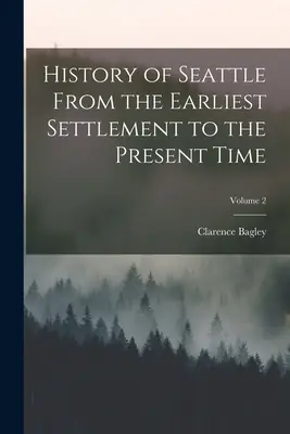 Dejiny Seattlu od najstaršieho osídlenia po súčasnosť; 2. diel - History of Seattle From the Earliest Settlement to the Present Time; Volume 2