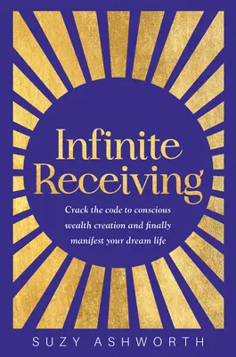 Nekonečné prijímanie: Rozlúsknite kód vedomého vytvárania bohatstva a konečne zhmotnite svoj vysnívaný život - Infinite Receiving: Crack the Code to Conscious Wealth Creation and Finally Manifest Your Dream Life
