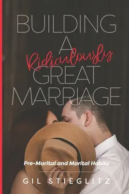 Budovanie smiešne skvelého manželstva: Predmanželské a manželské návyky - Building a Ridiculously Great Marriage: Premarital and Marital Habits