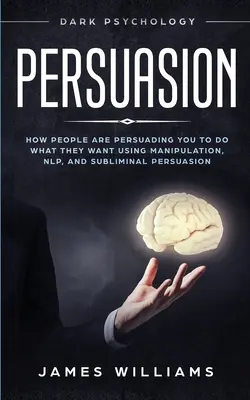 Presviedčanie: Ako vás ľudia ovplyvňujú, aby ste robili to, čo chcú, pomocou manipulácie, NLP a podprahového presviedčania - Persuasion: Dark Psychology - How People are Influencing You to do What They Want Using Manipulation, NLP, and Subliminal Persuasi