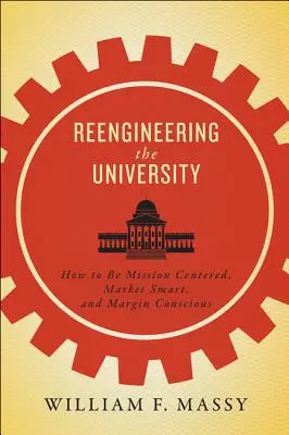 Reengineering the University: Ako sa zamerať na poslanie, rozumieť trhu a uvedomovať si maržu - Reengineering the University: How to Be Mission Centered, Market Smart, and Margin Conscious