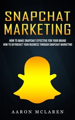 Snapchat Marketing: Ako zefektívniť Snapchat pre vašu značku (How to Skyrocket Your Business Through Snapchat Marketing) - Snapchat Marketing: How to Make Snapchat Effective for Your Brand (How to Skyrocket Your Business Through Snapchat Marketing)