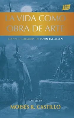 La vida como obra de arte: Essays in Memory of John Jay Allen (Eseje na pamiatku Johna Jaya Allena) - La vida como obra de arte: Essays in Memory of John Jay Allen