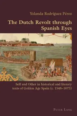 Holandská vzbura španielskymi očami: Ja a ten druhý v historických a literárnych textoch Španielska zlatého veku (1548 - 1673) - The Dutch Revolt Through Spanish Eyes: Self and Other in Historical and Literary Texts of Golden Age Spain (C. 1548-1673)