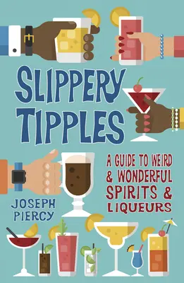 Slippery Tipples: A Guide to Weird and Wonderful Spirits and Liqueurs: A Guide to Weird and Wonderful Spirits and Liqueurs - Slippery Tipples: A Guide to Weird and Wonderful Spirits and Liqueurs