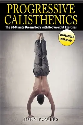 Progresívna kalistenika: Dvadsaťminútové telo snov s cvikmi s vlastnou váhou - Progressive Calisthenics: The 20-Minute Dream Body with Bodyweight Exercises