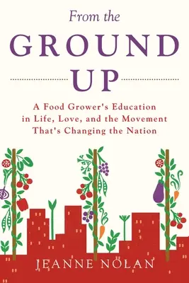 Od základov: vzdelávanie pestovateľa potravín o živote, láske a hnutí, ktoré mení národ - From the Ground Up: A Food Grower's Education In Life, Love, and the Movement That's Changing the Nation