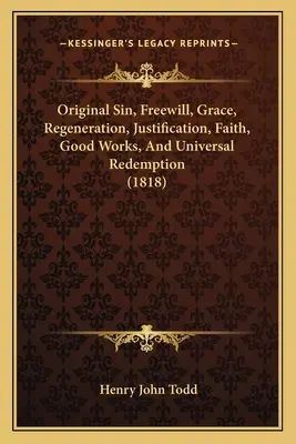 Prvotný hriech, slobodná vôľa, milosť, znovuzrodenie, ospravedlnenie, viera, dobré skutky a všeobecné vykúpenie (1818) - Original Sin, Freewill, Grace, Regeneration, Justification, Faith, Good Works, And Universal Redemption (1818)