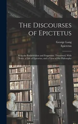 Epiktétove rozpravy; s Encheiridionom a fragmentmi. Preklad, poznámky, Epiktétov život a pohľad na jeho filozofiu - The Discourses of Epictetus; With the Encheiridion and Fragments. Translated, With Notes, a Life of Epictetus, and a View of his Philosophy