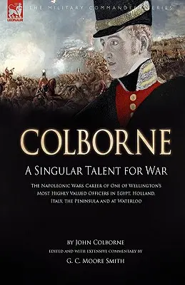 Colborne: Napoleonské vojny: Kariéra jedného z najcennejších Wellingtonových dôstojníkov v Egypte, Hol - Colborne: A Singular Talent for War: The Napoleonic Wars Career of One of Wellington's Most Highly Valued Officers in Egypt, Hol
