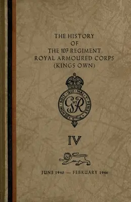 História 107. pluku Kráľovského obrneného zboru (King's Own): jún 1940 - február 1946 - The History of The 107 Regiment Royal Armoured Corps (King's Own): June 1940-February 1946