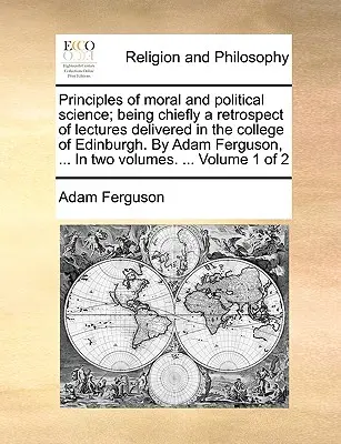 Princípy morálnej a politickej vedy; najmä retrospektíva prednášok prednesených v edinburskej vysokej škole. autor: Adam Ferguson, ... v dvoch - Principles of Moral and Political Science; Being Chiefly a Retrospect of Lectures Delivered in the College of Edinburgh. by Adam Ferguson, ... in Two