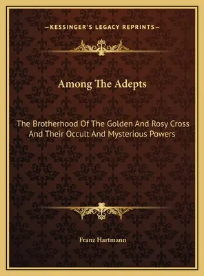 Medzi adeptmi: Bratstvo zlatého a ružového kríža a ich okultné a tajomné sily - Among The Adepts: The Brotherhood Of The Golden And Rosy Cross And Their Occult And Mysterious Powers
