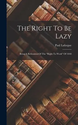 Právo byť lenivý: A Refutation Of The Right To Work“ Of 1848“ - The Right To Be Lazy: Being A Refutation Of The right To Work