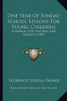 One Year Of Sunday School Lessons For Young Children: Príručka pre učiteľov a rodičov (1900) - One Year Of Sunday School Lessons For Young Children: A Manual For Teachers And Parents (1900)