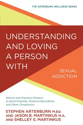 Pochopenie a láska k človeku so sexuálnou závislosťou: Biblická a praktická múdrosť na budovanie empatie, zachovávanie hraníc a prejavovanie súcitu - Understanding and Loving a Person with Sexual Addiction: Biblical and Practical Wisdom to Build Empathy, Preserve Boundaries, and Show Compassion