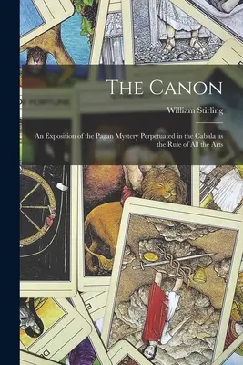Kánon: Kánon: Výklad pohanského tajomstva, ktoré sa zachovalo v kabale ako pravidlo všetkých umení - The Canon: An Exposition of the Pagan Mystery Perpetuated in the Cabala as the Rule of all the Arts