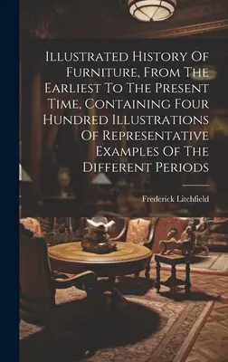 Ilustrované dejiny nábytku od najstarších čias po súčasnosť, obsahujúce štyristo ilustrácií reprezentatívnych príkladov - Illustrated History Of Furniture, From The Earliest To The Present Time, Containing Four Hundred Illustrations Of Representative Examples Of The Diffe