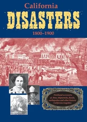 Kalifornské katastrofy 1800-1900: Požiare, stroskotania lodí, záplavy, zemetrasenia a iné historické kalifornské tragédie z prvej ruky - California Disasters 1800-1900: Firsthand Accounts of Fires, Shipwrecks, Floods, Earthquakes, and Other Historic California Tragedies