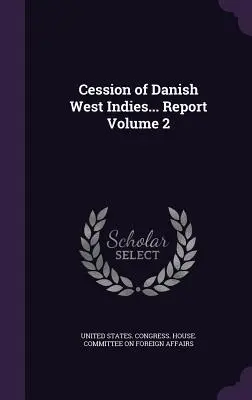 Postúpenie dánskej Západnej Indie... Správa zväzok 2 - Cession of Danish West Indies... Report Volume 2