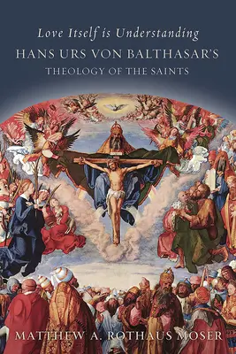 Láska sama je porozumenie: Teológia svätých Hansa Ursa von Balthasara - Love Itself Is Understanding: Hans Urs Von Balthasar's Theology of the Saints