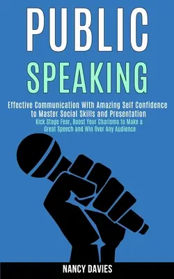 Verejný prejav: Efektívna komunikácia s úžasnou sebadôverou na zvládnutie sociálnych zručností a prezentácie (Kick Stage Fear, Boost - Public Speaking: Effective Communication With Amazing Self Confidence to Master Social Skills and Presentation (Kick Stage Fear, Boost