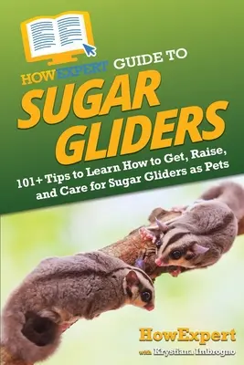 HowExpert Guide to Sugar Gliders: Ako si zaobstarať, chovať a starať sa o klokany cukrové ako domáce zvieratá: 101+ tipov - HowExpert Guide to Sugar Gliders: 101+ Tips to Learn How to Get, Raise, and Care for Sugar Gliders as Pets