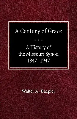 Storočie milosti: Dejiny Missourskej synody 1847-1947 - A Century of Grace A History of the Missouri Synod 1847-1947