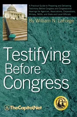 Svedectvo pred Kongresom: Praktická príručka na prípravu a podávanie svedectiev pred Kongresom a na vypočutiach v Kongrese pre agentúry, združenia - Testifying Before Congress: A Practical Guide to Preparing and Delivering Testimony Before Congress and Congressional Hearings for Agencies, Assoc