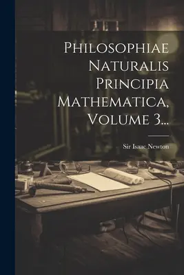 Philosophiae Naturalis Principia Mathematica, zväzok 3... - Philosophiae Naturalis Principia Mathematica, Volume 3...