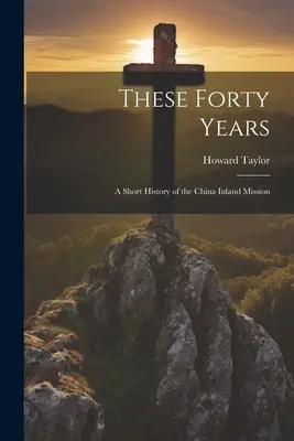 Týchto štyridsať rokov; krátke dejiny čínskej vnútrozemskej misie - These Forty Years; a Short History of the China Inland Mission