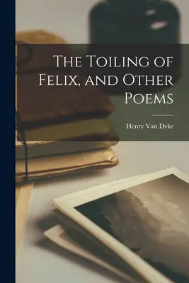 Felixova námaha a iné básne - The Toiling of Felix, and Other Poems