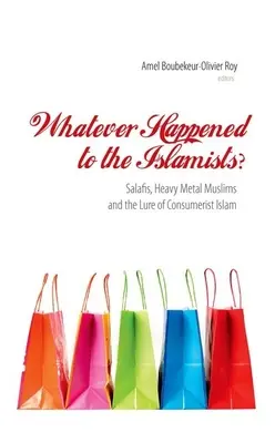 Čo sa stalo s islamistami? Čo sa stalo so salafistami, heavymetalovými moslimami a lákadlom konzumného islamu? - Whatever Happened to the Islamists?: Salafis, Heavy Metal Muslims and the Lure of Consumerist Islam