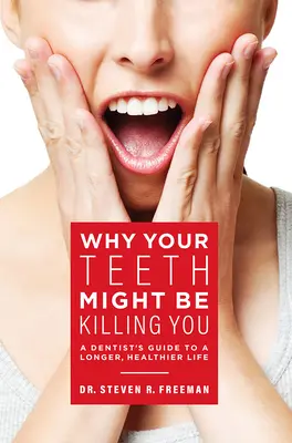 Prečo vás vaše zuby možno zabíjajú: Sprievodca zubára k dlhšiemu zdravému životu - Why Your Teeth Might Be Killing You: A Dentist's Guide to a Longer Healthier Life