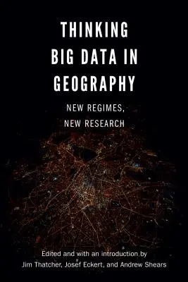 Thinking Big Data in Geography: Thinking Big Data in Geography: Nové režimy, nový výskum - Thinking Big Data in Geography: New Regimes, New Research
