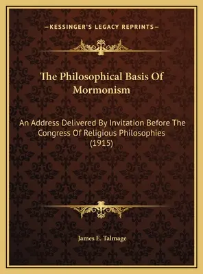 Filozofické základy mormonizmu: An Address Delivered By Invitation Before The Congress of Religious Philosophies (1915) - The Philosophical Basis Of Mormonism: An Address Delivered By Invitation Before The Congress Of Religious Philosophies (1915)