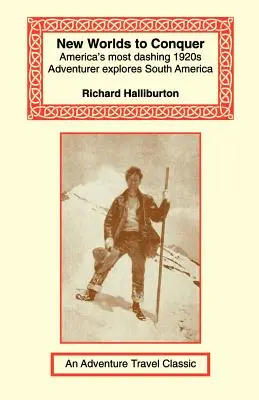 Nové svety na dobytie: najodvážnejší americký dobrodruh 20. rokov 20. storočia skúma Južnú Ameriku - New Worlds to Conquer: America's Most Dashing 1920s Adventurer Explores South America