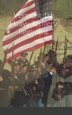 Historický náčrt a súpis 1. ťažkého delostreleckého pluku vo Vermonte - Historical Sketch And Roster Of The Vermont 1st Heavy Artillery Regiment