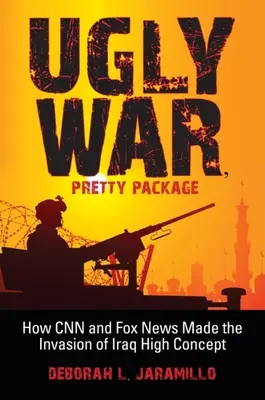 Škaredá vojna, pekný balík: Ako CNN a Fox News urobili z invázie do Iraku vysokú koncepciu - Ugly War, Pretty Package: How CNN and Fox News Made the Invasion of Iraq High Concept