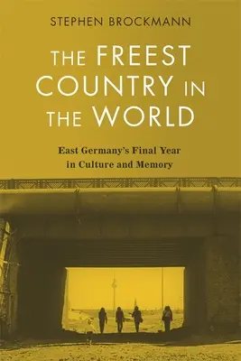 Najslobodnejšia krajina na svete: Posledný rok východného Nemecka v kultúre a pamäti - The Freest Country in the World: East Germany's Final Year in Culture and Memory