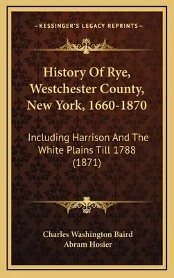 Dejiny Rye, Westchester County, New York, 1660-1870: Vrátane Harrisona a White Plains do roku 1788 (1871) - History Of Rye, Westchester County, New York, 1660-1870: Including Harrison And The White Plains Till 1788 (1871)